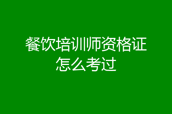 餐饮培训师资格证怎么考过