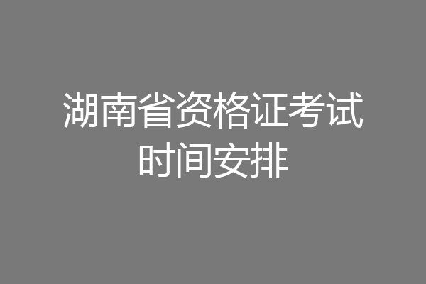湖南省资格证考试时间安排