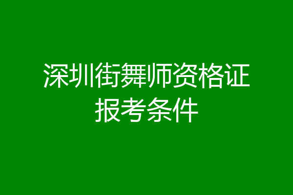 深圳街舞师资格证报考条件