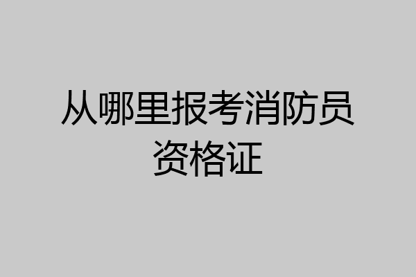 从哪里报考消防员资格证