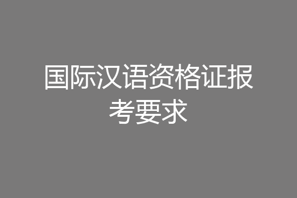 国际汉语资格证报考要求