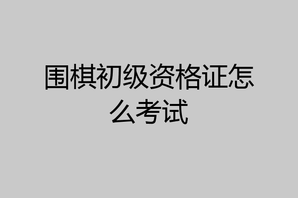 围棋初级资格证怎么考试