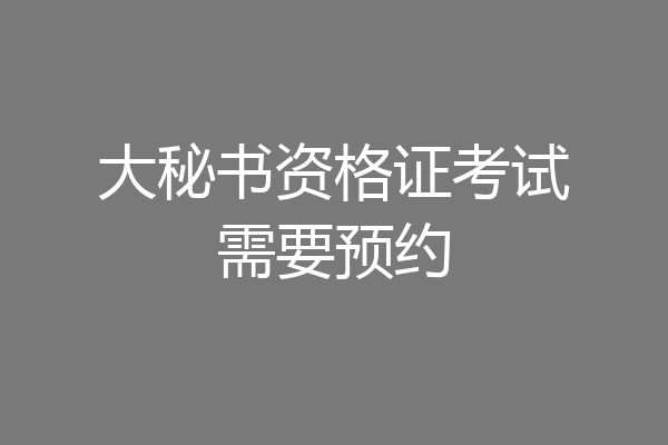 大秘书资格证考试需要预约