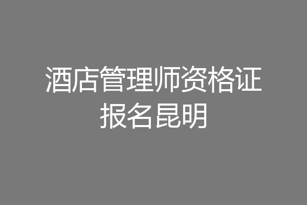 酒店管理师资格证报名昆明
