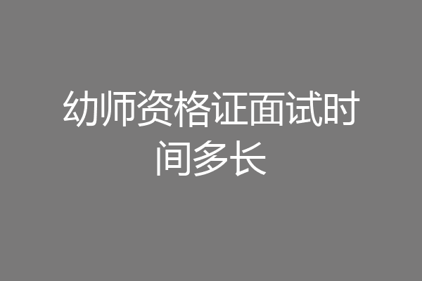 幼师资格证面试时间多长