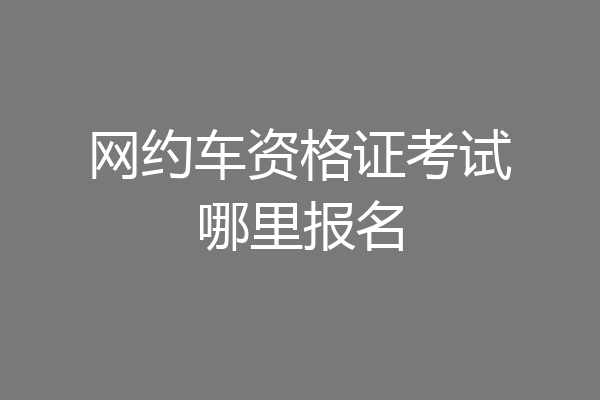 网约车资格证考试哪里报名