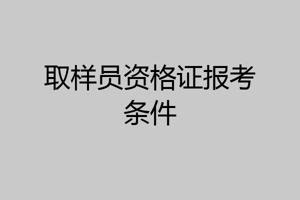 取样员资格证报考条件