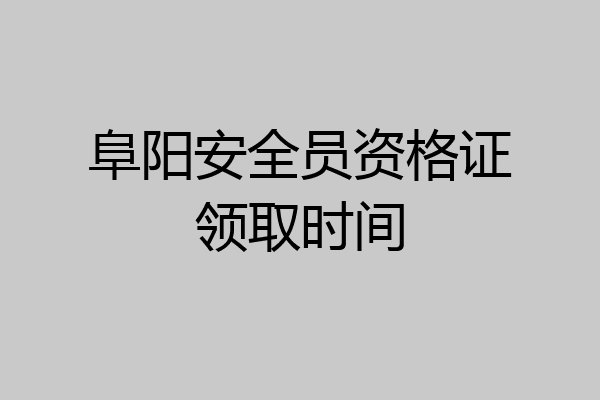 阜阳安全员资格证领取时间