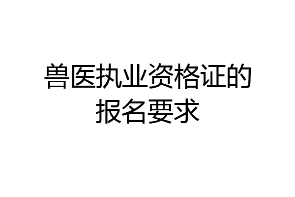 兽医执业资格证的报名要求