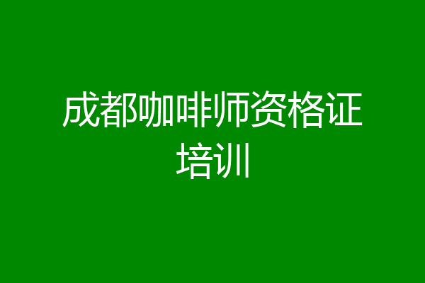 成都咖啡师资格证培训
