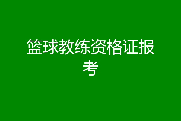 篮球教练资格证报考
