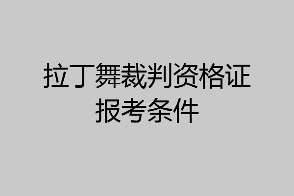 拉丁舞裁判资格证报考条件
