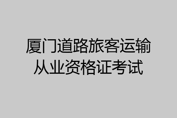 厦门道路旅客运输从业资格证考试