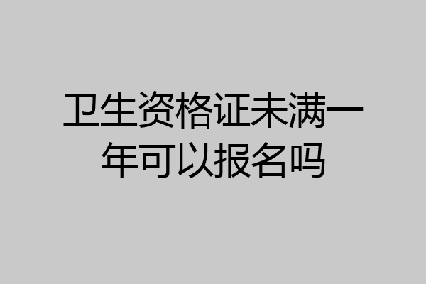 卫生资格证未满一年可以报名吗