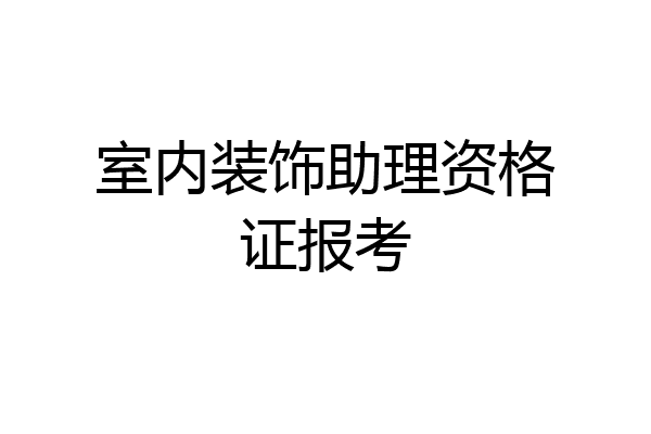 室内装饰助理资格证报考