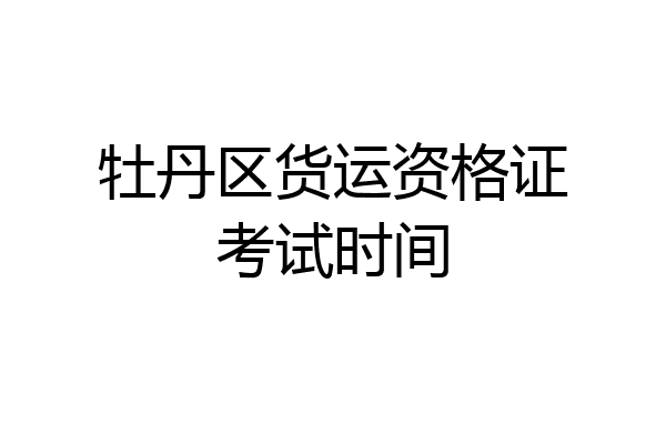 牡丹区货运资格证考试时间