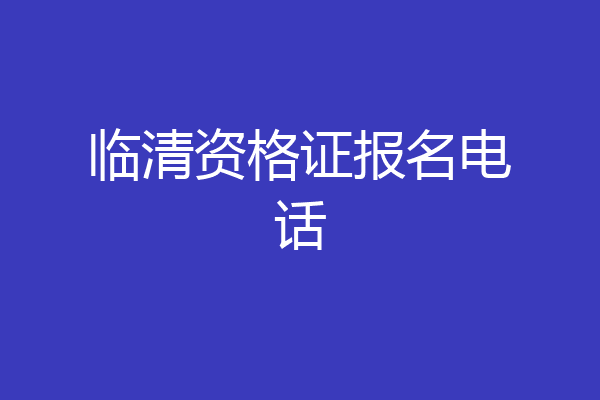 临清资格证报名电话