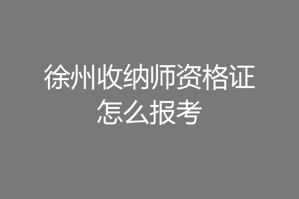 徐州收纳师资格证怎么报考