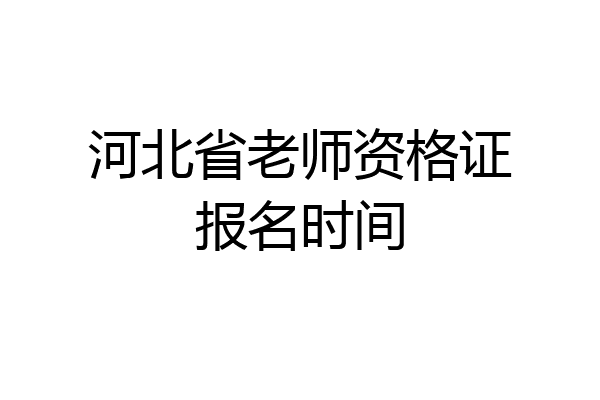 河北省老师资格证报名时间