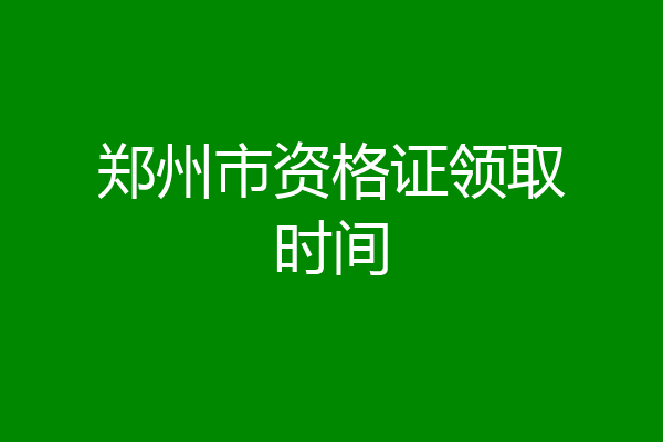 郑州市资格证领取时间