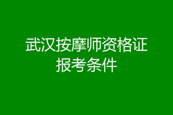 武汉按摩师资格证报考条件