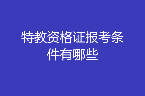 特教资格证报考条件有哪些