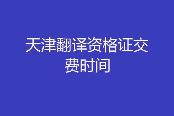 天津翻译资格证交费时间