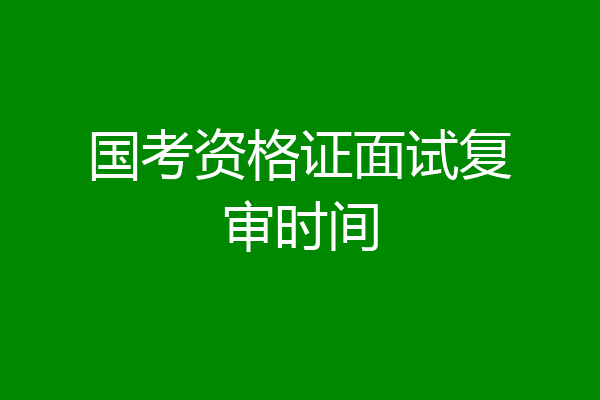 国考资格证面试复审时间