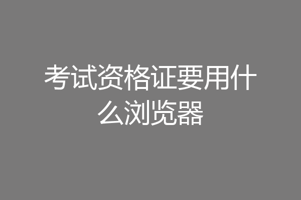 考试资格证要用什么浏览器