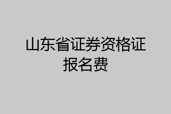 山东省证券资格证报名费