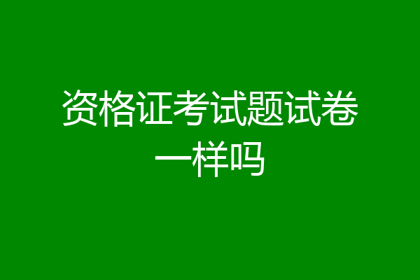 资格证考试题试卷一样吗