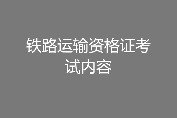 铁路运输资格证考试内容
