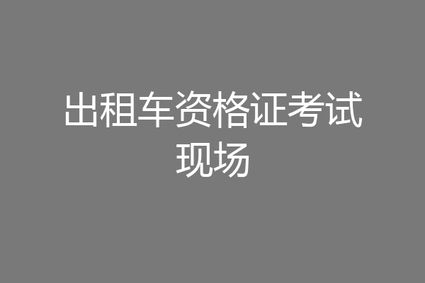 出租车资格证考试现场