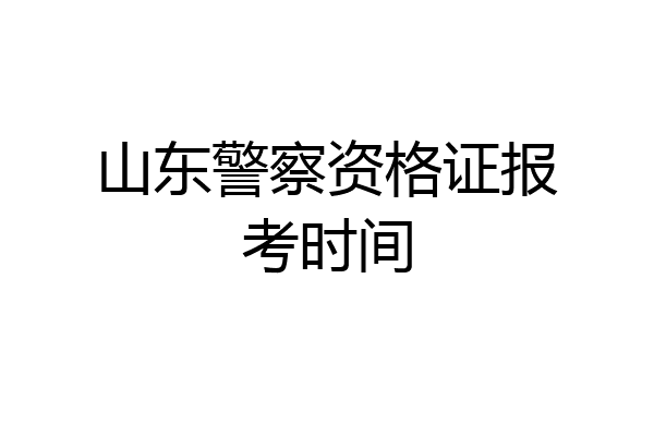 山东警察资格证报考时间