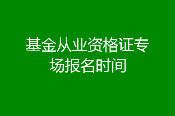 基金从业资格证专场报名时间