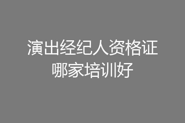 演出经纪人资格证哪家培训好