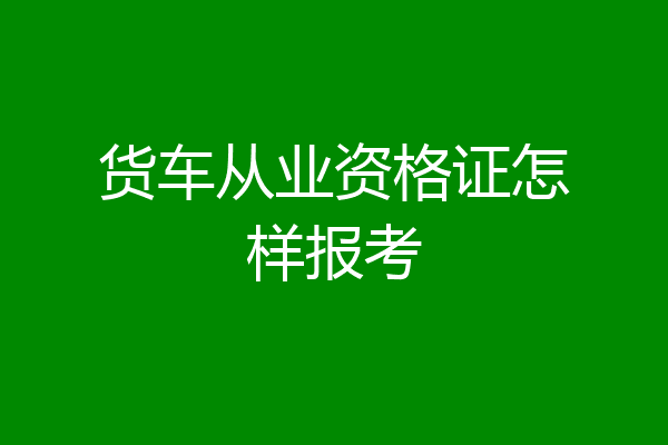 货车从业资格证怎样报考