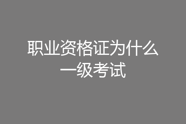 职业资格证为什么一级考试