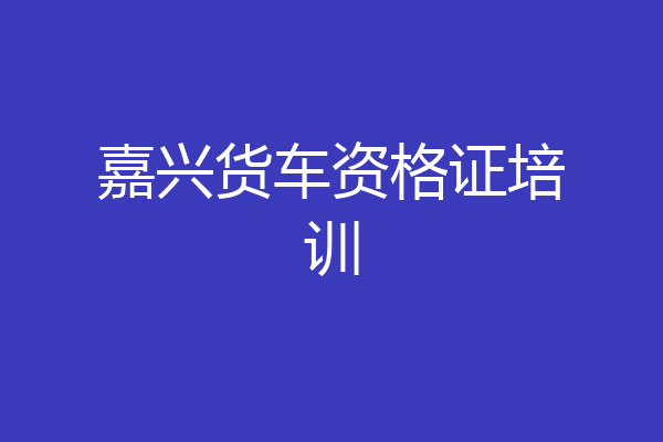 嘉兴货车资格证培训