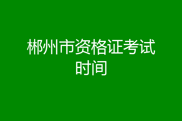 郴州市资格证考试时间