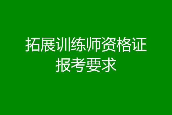 拓展训练师资格证报考要求
