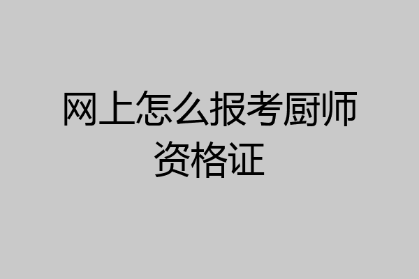 网上怎么报考厨师资格证