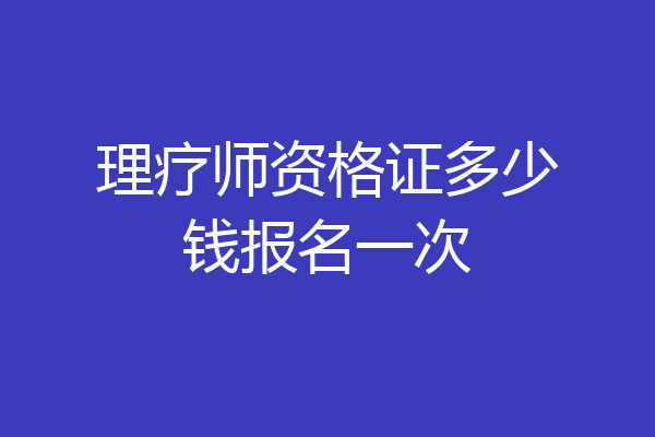 理疗师资格证多少钱报名一次
