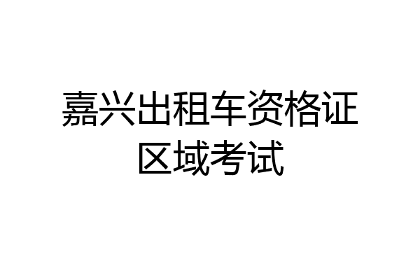 嘉兴出租车资格证区域考试