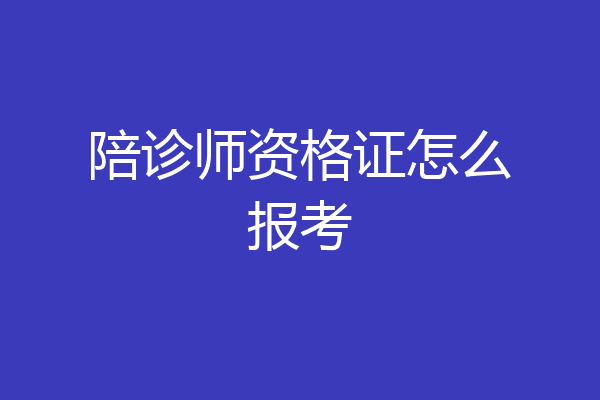 陪诊师资格证怎么报考