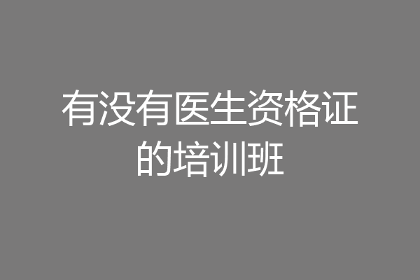 有没有医生资格证的培训班