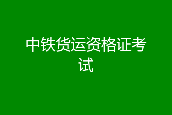 中铁货运资格证考试