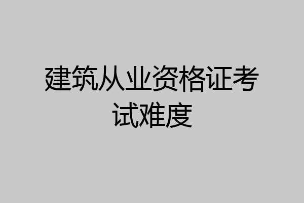 建筑从业资格证考试难度
