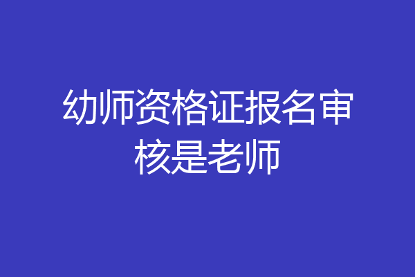 幼师资格证报名审核是老师