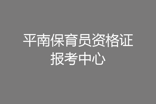 平南保育员资格证报考中心